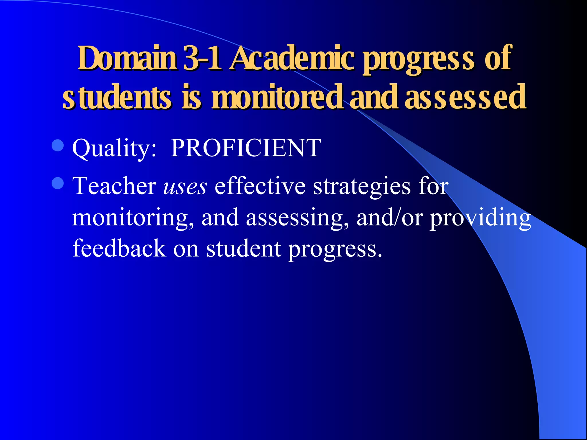 Domain 3-1 Academic progress of students is monitored and assessed Quality:  PROFICIENT Teacher  uses  effective strategies for monitoring, and assessing, and/or providing feedback on student progress. 