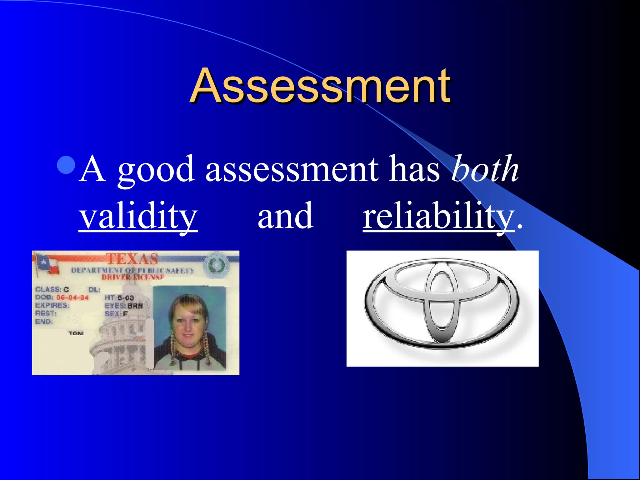 Assessment A good assessment has  both   validity   and  reliability . 