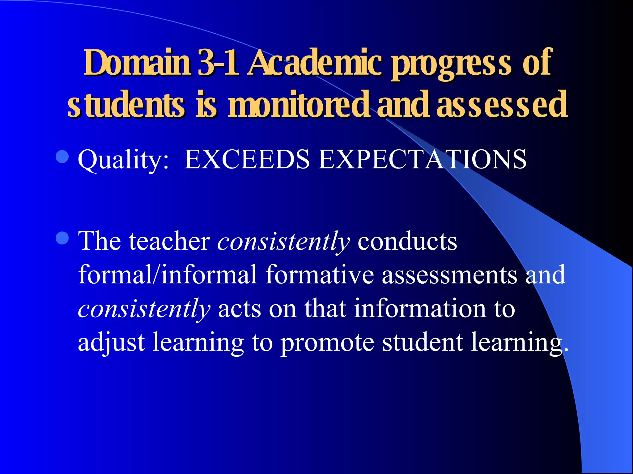 Domain 3-1 Academic progress of students is monitored and assessed Quality:  EXCEEDS EXPECTATIONS The teacher  consistently  conducts formal/informal formative assessments and  consistently  acts on that information to adjust learning to promote student learning. 
