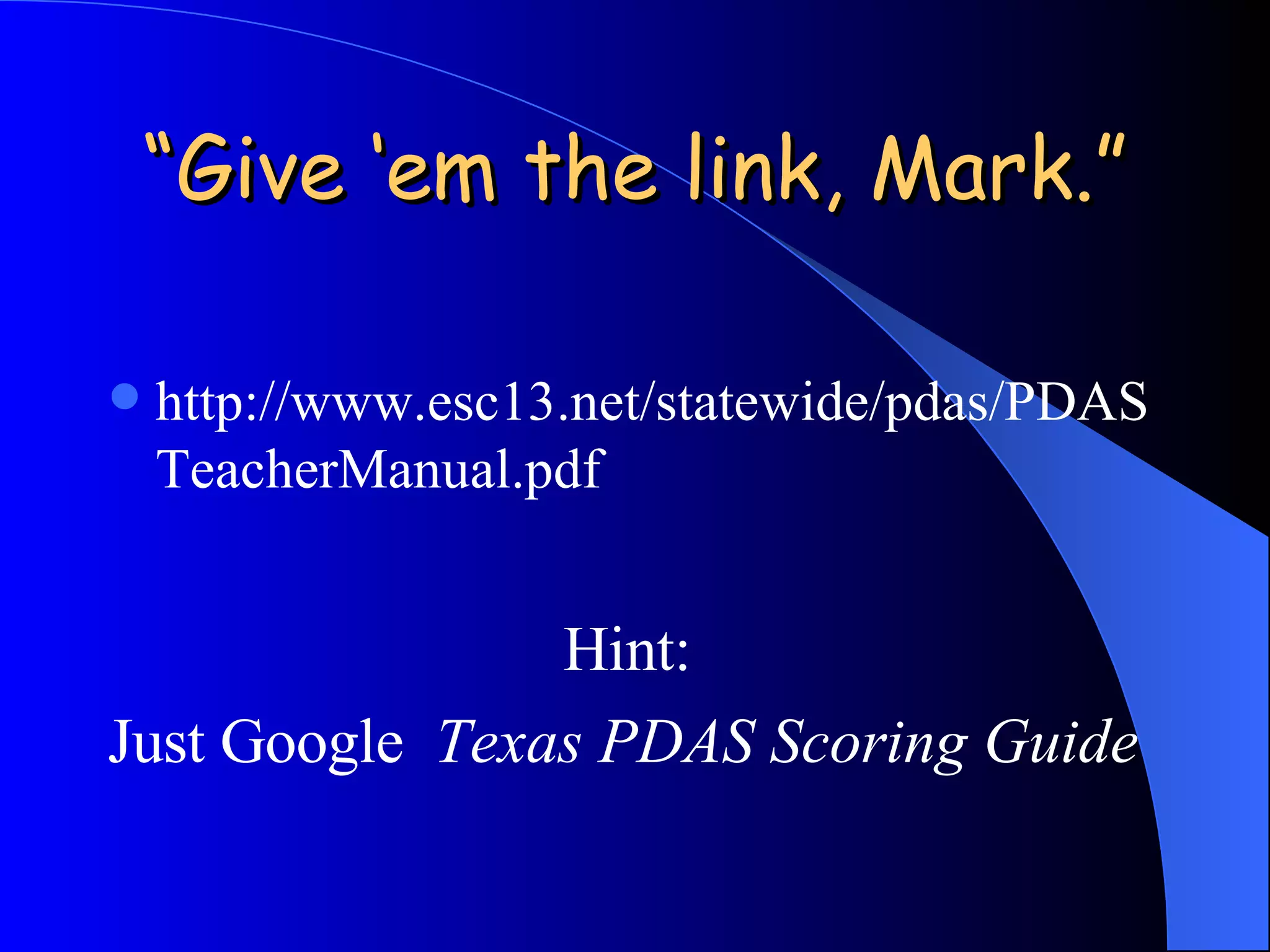 “ Give ‘em the link, Mark.” http://www.esc13.net/statewide/pdas/PDASTeacherManual.pdf Hint:  Just Google  Texas PDAS Scoring Guide 