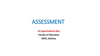 ASSESSMENT
Dr.Jaganmohana Rao
Faculty of Education
MITE, Kohima
 
