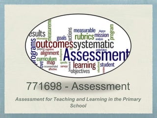771698 - Assessment
Assessment for Teaching and Learning in the Primary
School
 
