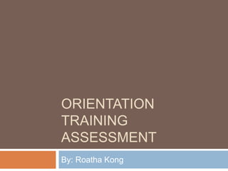 ORIENTATION
TRAINING
ASSESSMENT
By: Roatha Kong
 