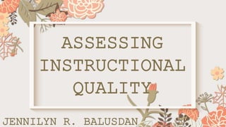 ASSESSING
INSTRUCTIONAL
QUALITY
JENNILYN R. BALUSDAN
 