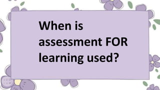 When is
assessment FOR
learning used?
 