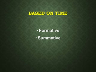 BASED ON TIME
• Formative
• Summative
 