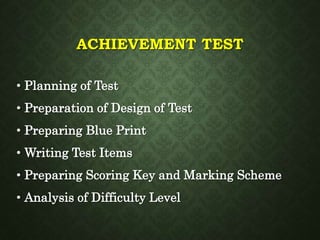 ACHIEVEMENT TEST
• Planning of Test
• Preparation of Design of Test
• Preparing Blue Print
• Writing Test Items
• Preparing Scoring Key and Marking Scheme
• Analysis of Difficulty Level
 