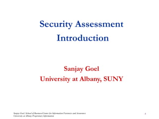 Sanjay Goel, School of Business/Center for Information Forensics and Assurance
University at Albany Proprietary Information
1
Security Assessment
Introduction
Sanjay Goel
University at Albany, SUNY
 