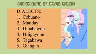 DIALECTS:
1. Cebuano
2. Mandaya
3. Dibabawon
4. Hiligaynon
5. Tagabawa
6. Giangan