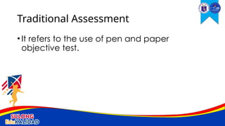 •It refers to the use of pen and paper
objective test.
Traditional Assessment
 