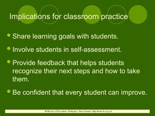 Implications for classroom practice
Share learning goals with students.
Involve students in self-assessment.
Provide feedback that helps students
recognize their next steps and how to take
them.
Be confident that every student can improve.
 