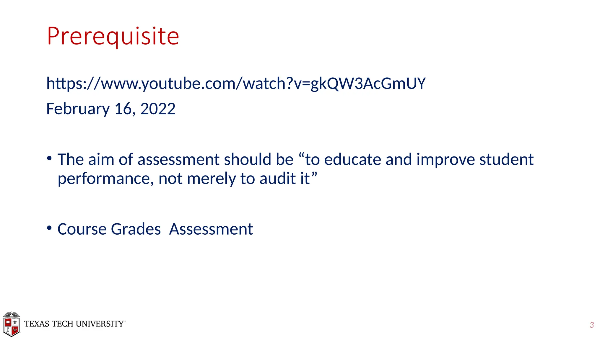 3
Prerequisite
https://www.youtube.com/watch?v=gkQW3AcGmUY
February 16, 2022
• The aim of assessment should be “to educate and improve student
performance, not merely to audit it”
• Course Grades Assessment
 