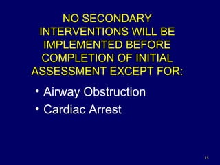 NO SECONDARY INTERVENTIONS WILL BE IMPLEMENTED BEFORE COMPLETION OF INITIAL ASSESSMENT EXCEPT FOR: Airway Obstruction Cardiac Arrest 