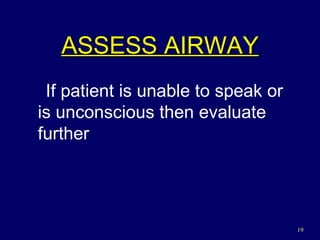 ASSESS AIRWAY If patient is unable to speak or is unconscious then evaluate further 