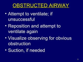 OBSTRUCTED AIRWAY Attempt to ventilate; if unsuccessful Reposition and attempt to ventilate again Visualize observing for obvious obstruction Suction, if needed 