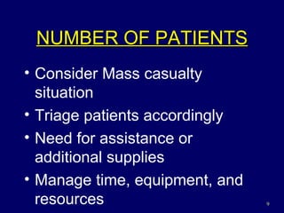 NUMBER OF PATIENTS Consider Mass casualty situation Triage patients accordingly Need for assistance or additional supplies Manage time, equipment, and resources 