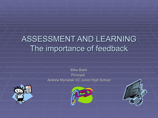 ASSESSMENT AND LEARNING The importance of feedback Mike Babb Principal  Andrew Mynarski VC Junior High School 