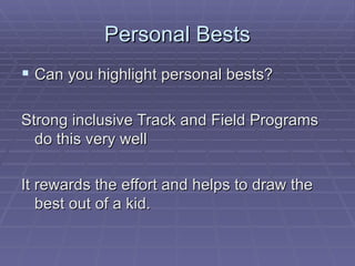 Personal Bests Can you highlight personal bests? Strong inclusive Track and Field Programs do this very well It rewards the effort and helps to draw the best out of a kid. 