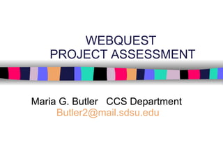 WEBQUEST  PROJECT ASSESSMENT Maria G. Butler  CCS Department  [email_address]   