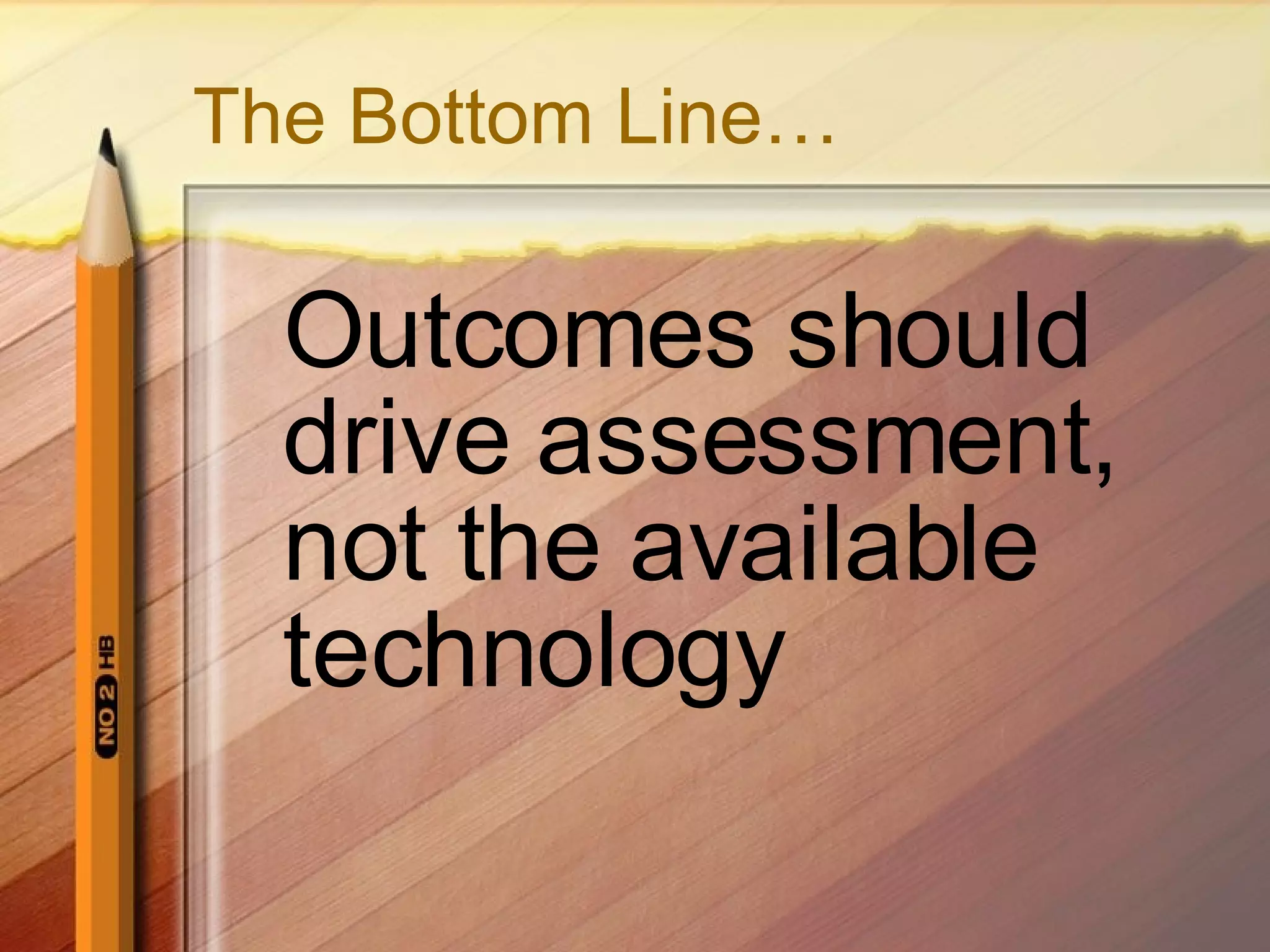 The Bottom Line… Outcomes should drive assessment, not the available technology