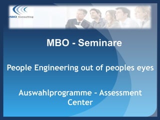 MBO - Seminare

People Engineering out of peoples eyes


   Auswahlprogramme – Assessment
              Center
 
