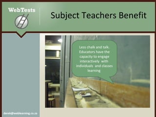 Subject Teachers Benefit Less chalk and talk. Educators have the capacity to engage interactively  with  individuals  and classes learning  