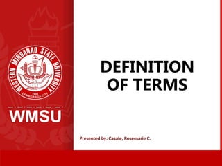 WMSU
DEFINITION
OF TERMS
1
Presented by: Casale, Rosemarie C.
 