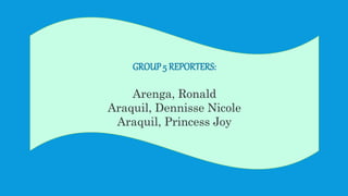 GROUP 5 REPORTERS:
Arenga, Ronald
Araquil, Dennisse Nicole
Araquil, Princess Joy
 