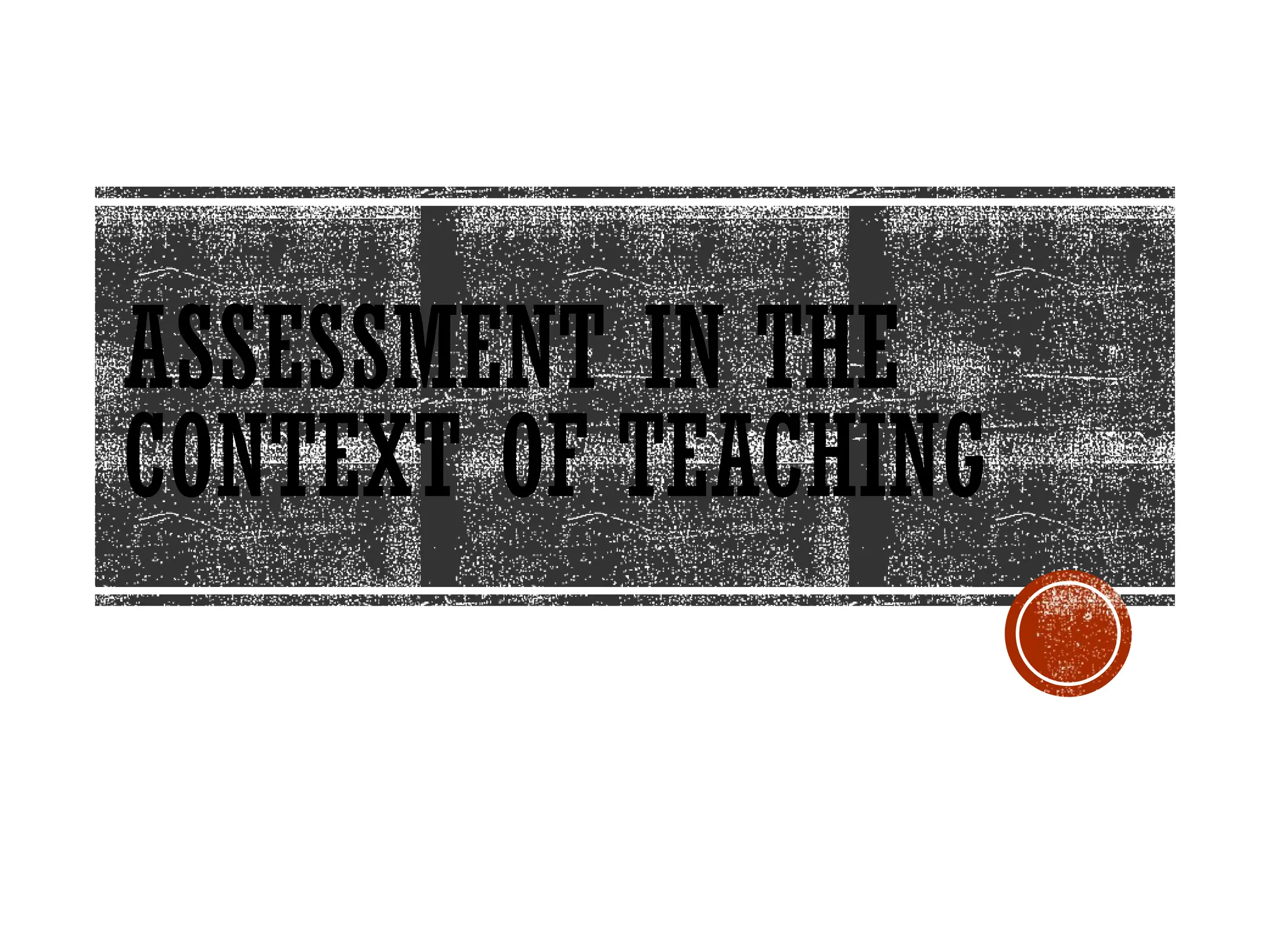 ASSESSMENT IN THE
CONTEXT OF TEACHING
 