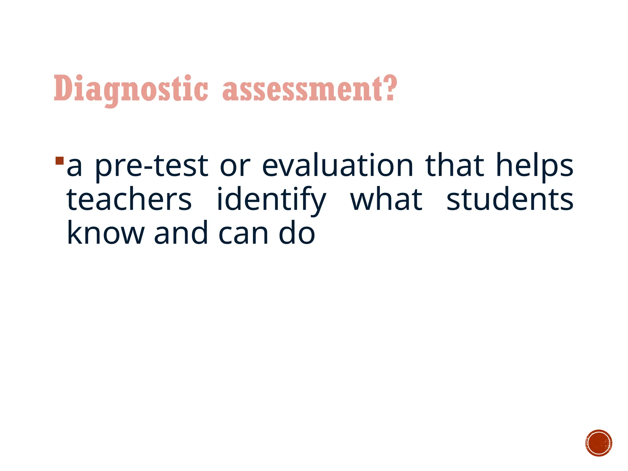 Diagnostic assessment?
a pre-test or evaluation that helps
teachers identify what students
know and can do
 
