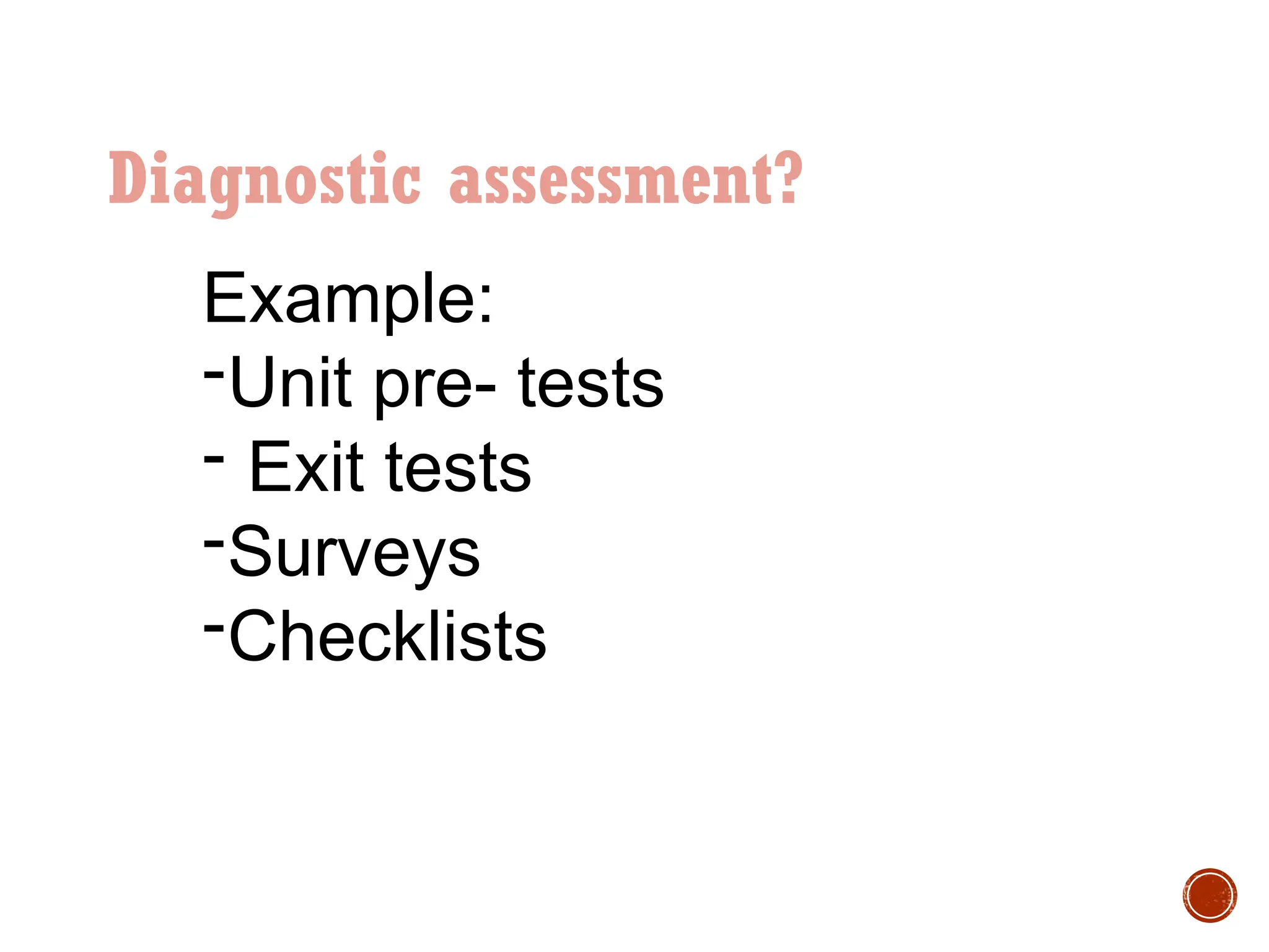 Diagnostic assessment?
Example:
-Unit pre- tests
- Exit tests
-Surveys
-Checklists
 