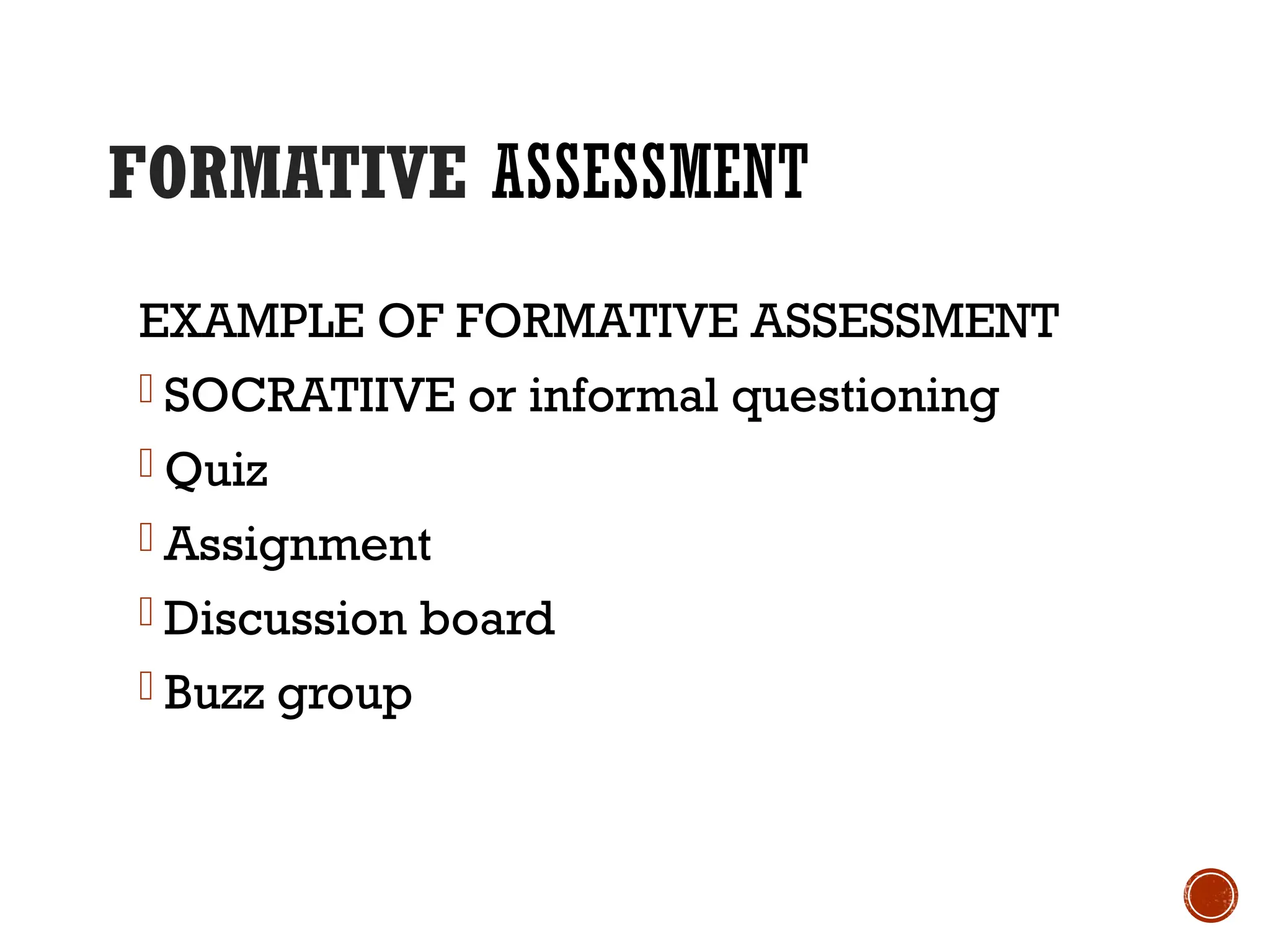 FORMATIVE ASSESSMENT
EXAMPLE OF FORMATIVE ASSESSMENT
- SOCRATIIVE or informal questioning
- Quiz
- Assignment
- Discussion board
- Buzz group
 