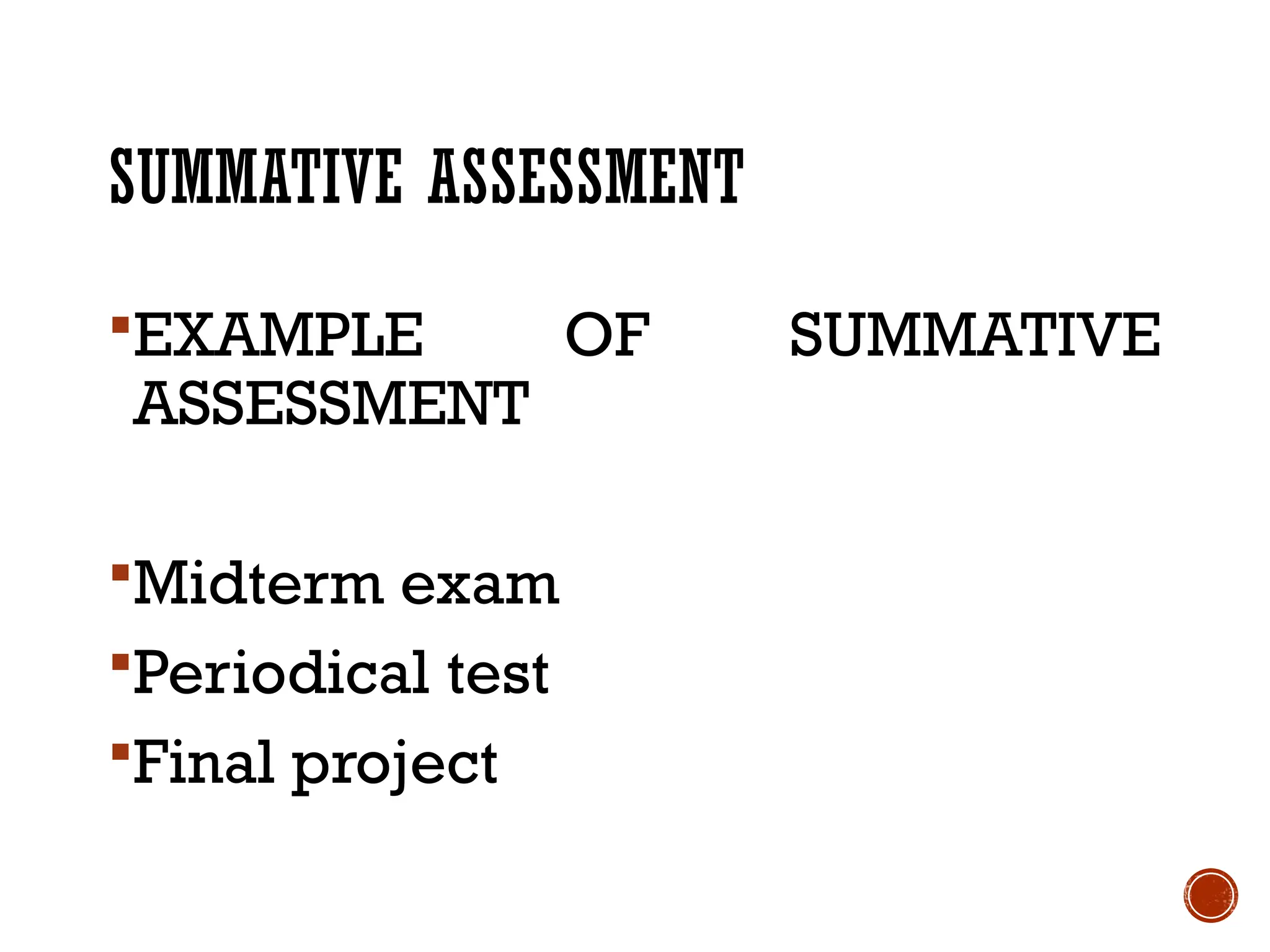 SUMMATIVE ASSESSMENT
EXAMPLE OF SUMMATIVE
ASSESSMENT
Midterm exam
Periodical test
Final project
 