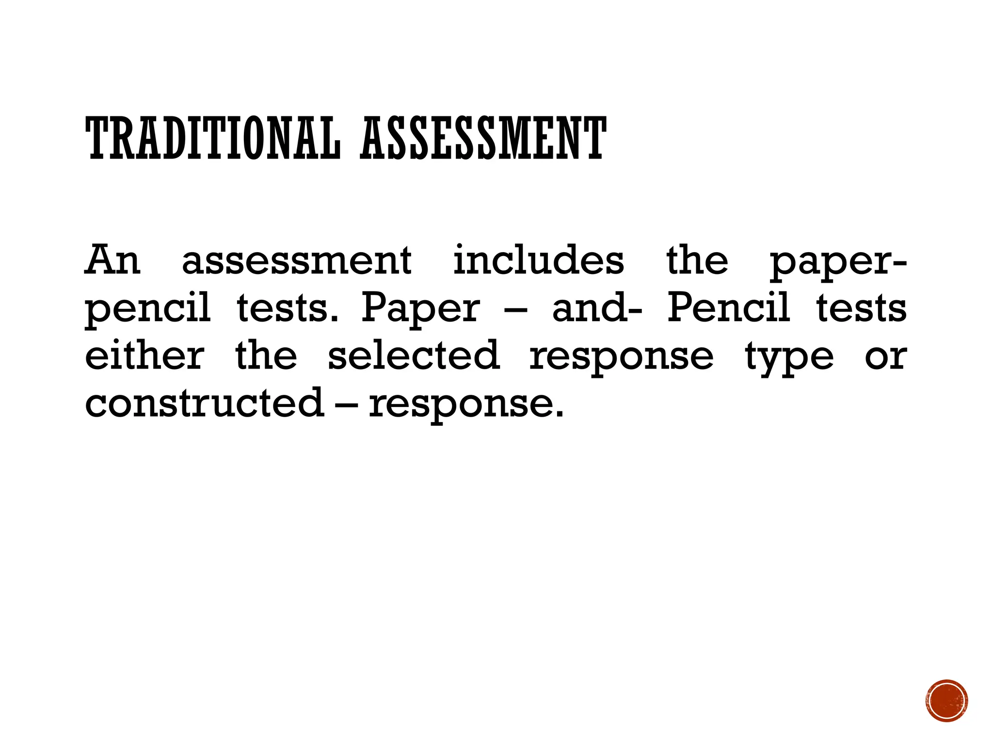 TRADITIONAL ASSESSMENT
An assessment includes the paper-
pencil tests. Paper – and- Pencil tests
either the selected response type or
constructed – response.
 