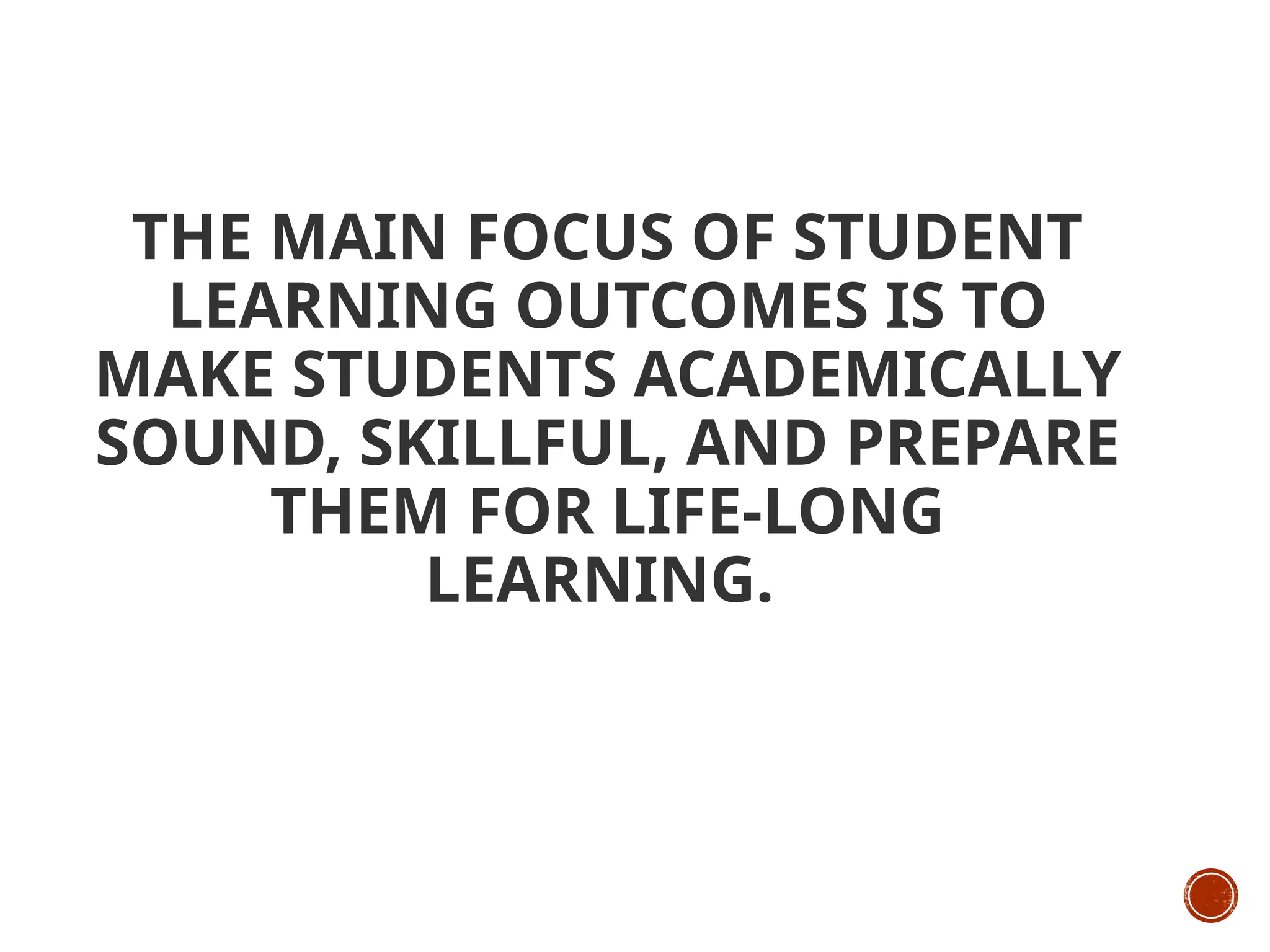 THE MAIN FOCUS OF STUDENT
LEARNING OUTCOMES IS TO
MAKE STUDENTS ACADEMICALLY
SOUND, SKILLFUL, AND PREPARE
THEM FOR LIFE-LONG
LEARNING.
 
