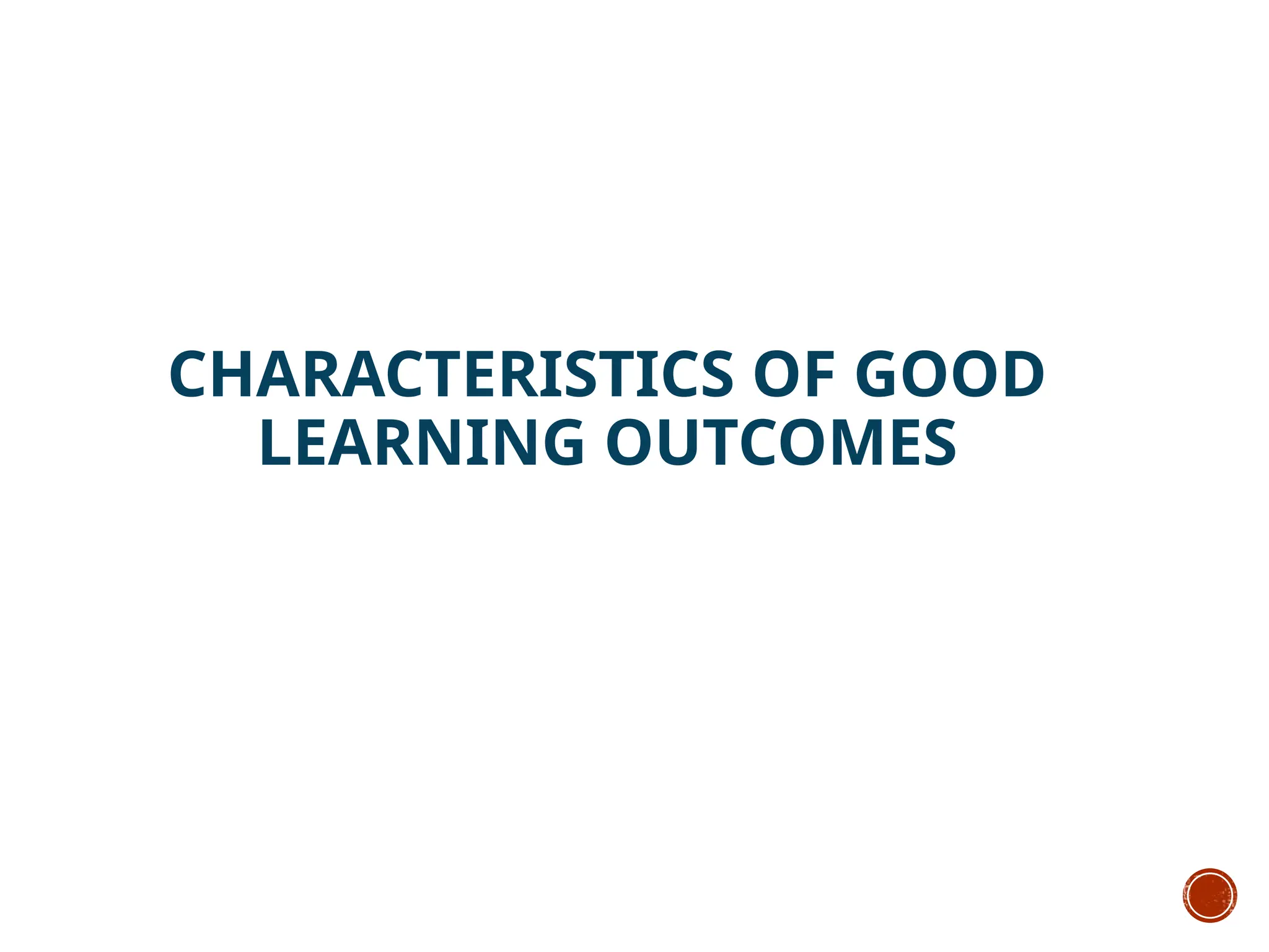 CHARACTERISTICS OF GOOD
LEARNING OUTCOMES
 