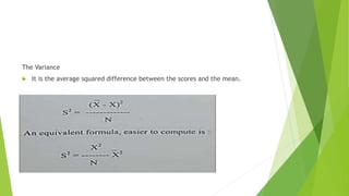 The Variance
 It is the average squared difference between the scores and the mean.
 