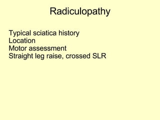 Radiculopathy Typical sciatica history Location Motor assessment Straight leg raise, crossed SLR 