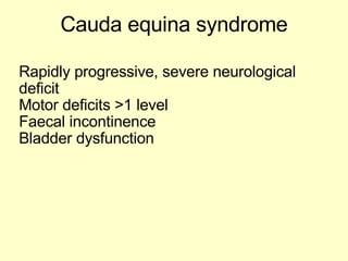 Cauda equina syndrome Rapidly progressive, severe neurological deficit Motor deficits >1 level Faecal incontinence Bladder dysfunction  