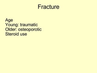Fracture Age Young: traumatic Older: osteoporotic Steroid use 