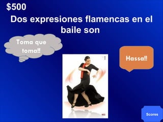 $500 Scores Dos expresiones flamencas en el baile son  Hassa!! Toma que toma!! 