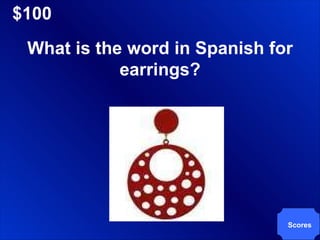 $100 Scores What is the word in Spanish for earrings? 