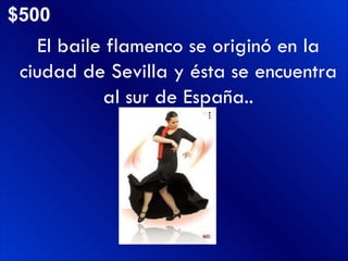 $500 El baile flamenco se originó en la ciudad de Sevilla y ésta se encuentra al sur de España.. 