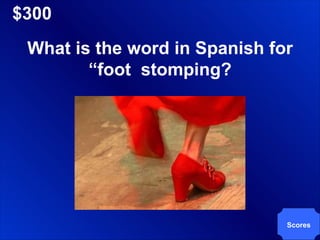 $300 Scores What is the word in Spanish for “foot  stomping? 
