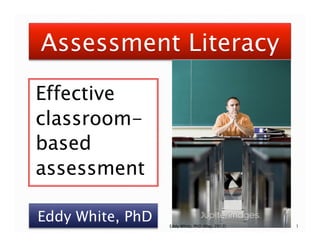 Effective
classroombased
assessment
Eddy White, PhD

Eddy White, PhD (May, 2012)

1

 
