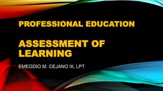 PROFESSIONAL EDUCATION
ASSESSMENT OF
LEARNING
EMEGDIO M. CEJANO III, LPT
 