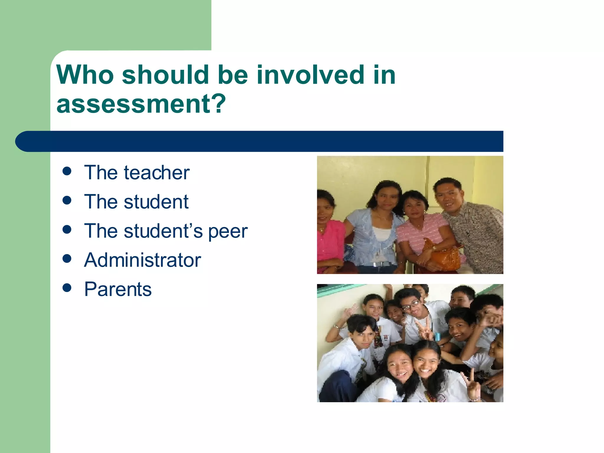Who should be involved in assessment? The teacher The student The student’s peer Administrator Parents 