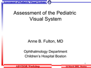 Assessment of the Pediatric  Visual System Anne B. Fulton, MD Ophthalmology Department Children’s Hospital Boston 