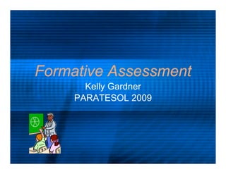 Formative Assessment
       Kelly Gardner
     PARATESOL 2009
 
