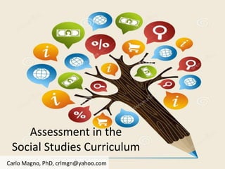 Assessment in the
Social Studies Curriculum
Carlo Magno, PhD, crlmgn@yahoo.com
 